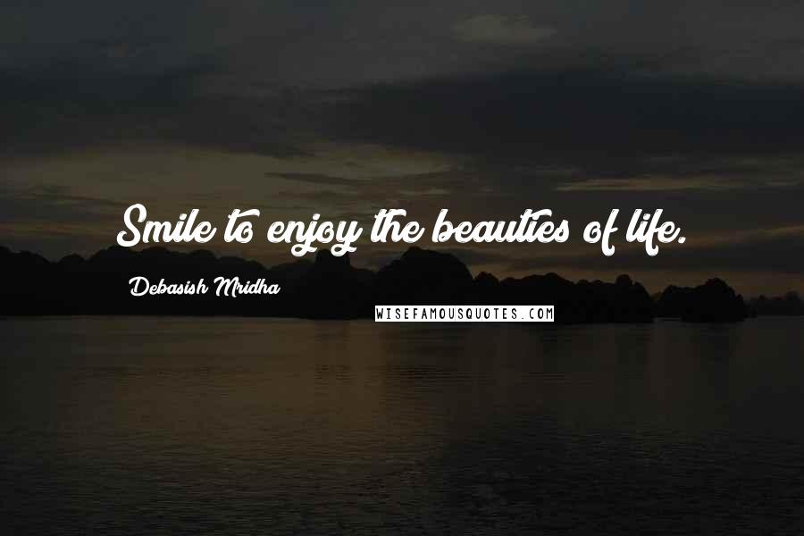 Debasish Mridha Quotes: Smile to enjoy the beauties of life.