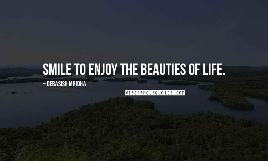 Debasish Mridha Quotes: Smile to enjoy the beauties of life.