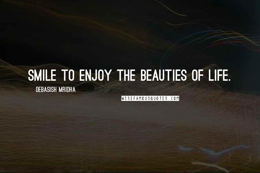 Debasish Mridha Quotes: Smile to enjoy the beauties of life.