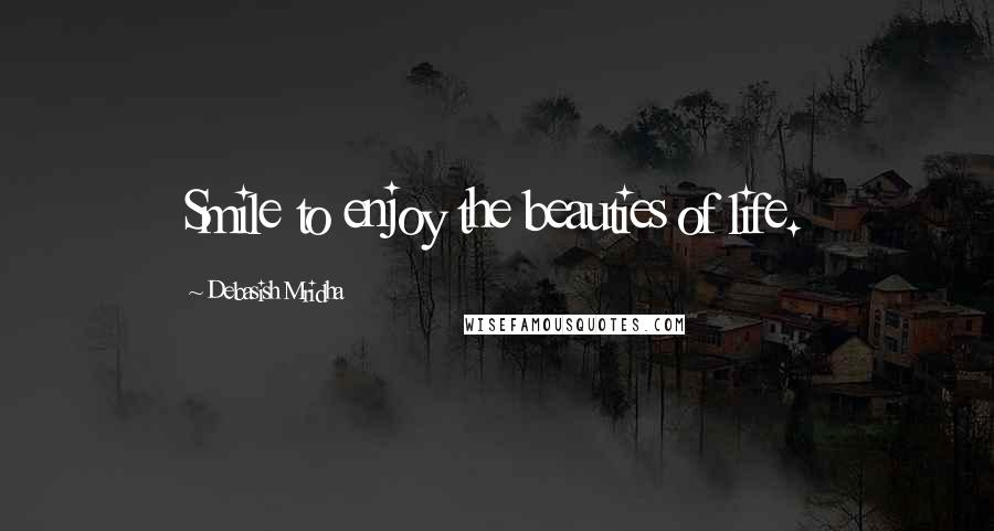 Debasish Mridha Quotes: Smile to enjoy the beauties of life.