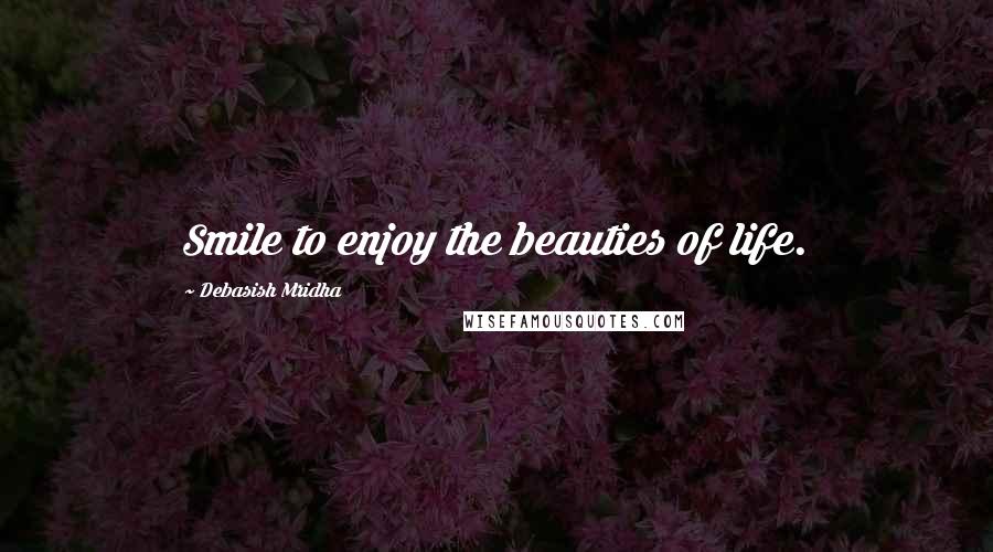 Debasish Mridha Quotes: Smile to enjoy the beauties of life.