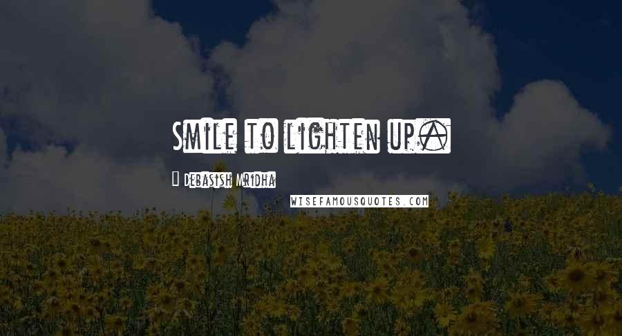 Debasish Mridha Quotes: Smile to lighten up.