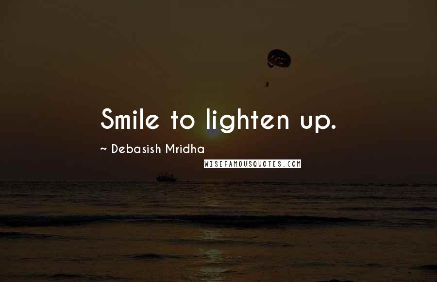 Debasish Mridha Quotes: Smile to lighten up.