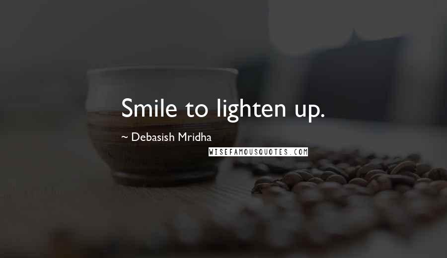 Debasish Mridha Quotes: Smile to lighten up.