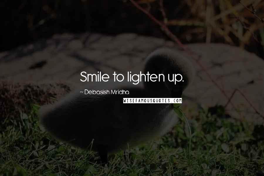 Debasish Mridha Quotes: Smile to lighten up.