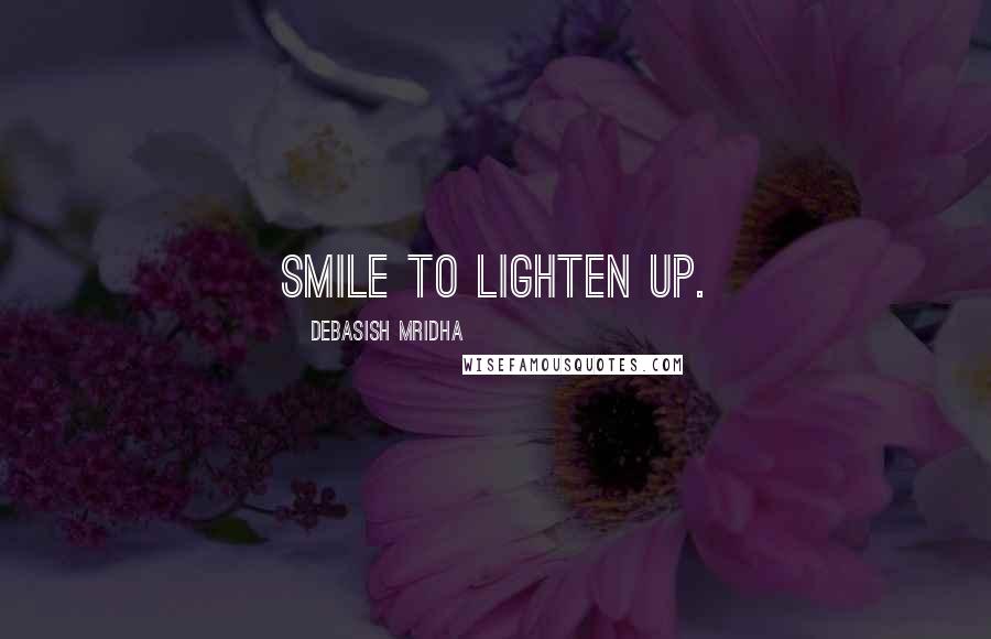 Debasish Mridha Quotes: Smile to lighten up.