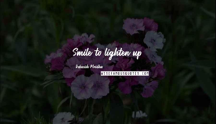 Debasish Mridha Quotes: Smile to lighten up.