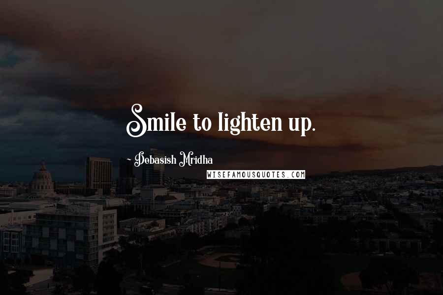 Debasish Mridha Quotes: Smile to lighten up.