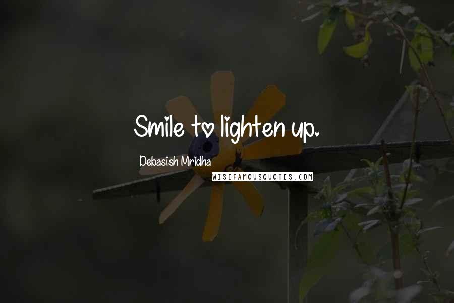 Debasish Mridha Quotes: Smile to lighten up.