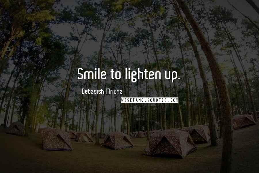 Debasish Mridha Quotes: Smile to lighten up.