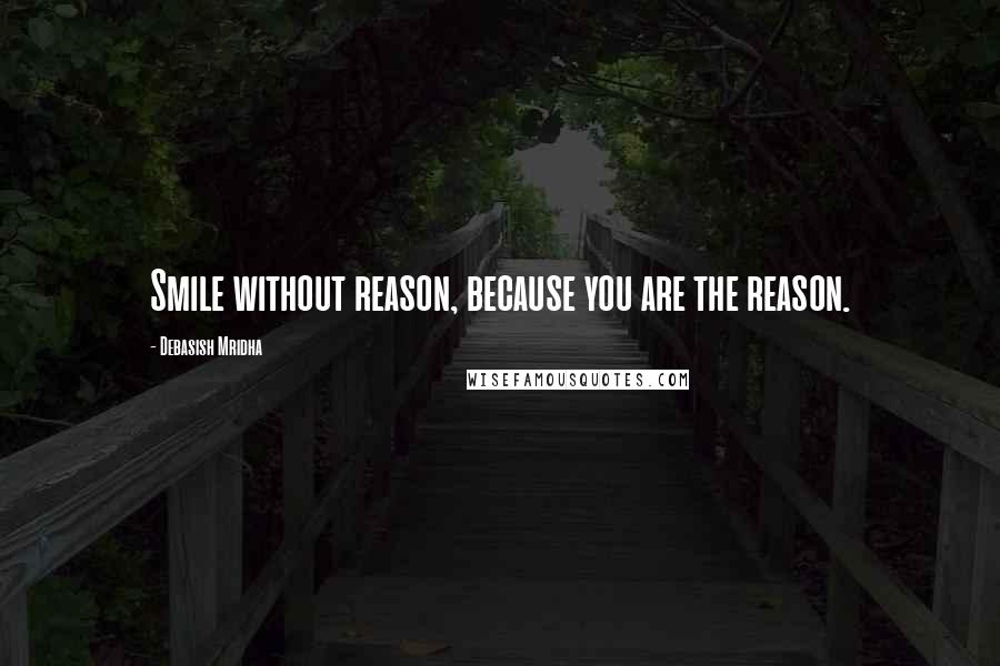Debasish Mridha Quotes: Smile without reason, because you are the reason.