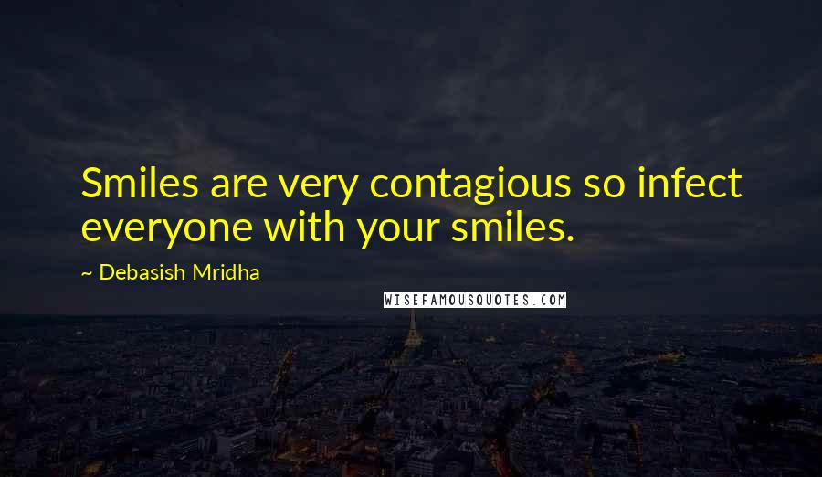 Debasish Mridha Quotes: Smiles are very contagious so infect everyone with your smiles.