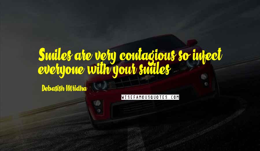 Debasish Mridha Quotes: Smiles are very contagious so infect everyone with your smiles.