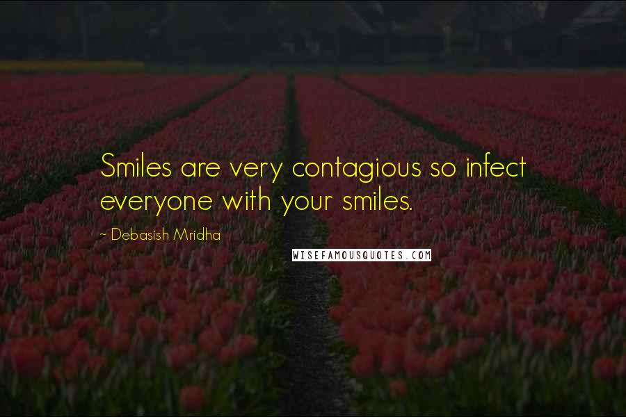 Debasish Mridha Quotes: Smiles are very contagious so infect everyone with your smiles.