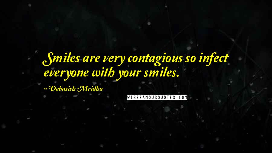 Debasish Mridha Quotes: Smiles are very contagious so infect everyone with your smiles.