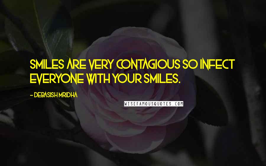 Debasish Mridha Quotes: Smiles are very contagious so infect everyone with your smiles.