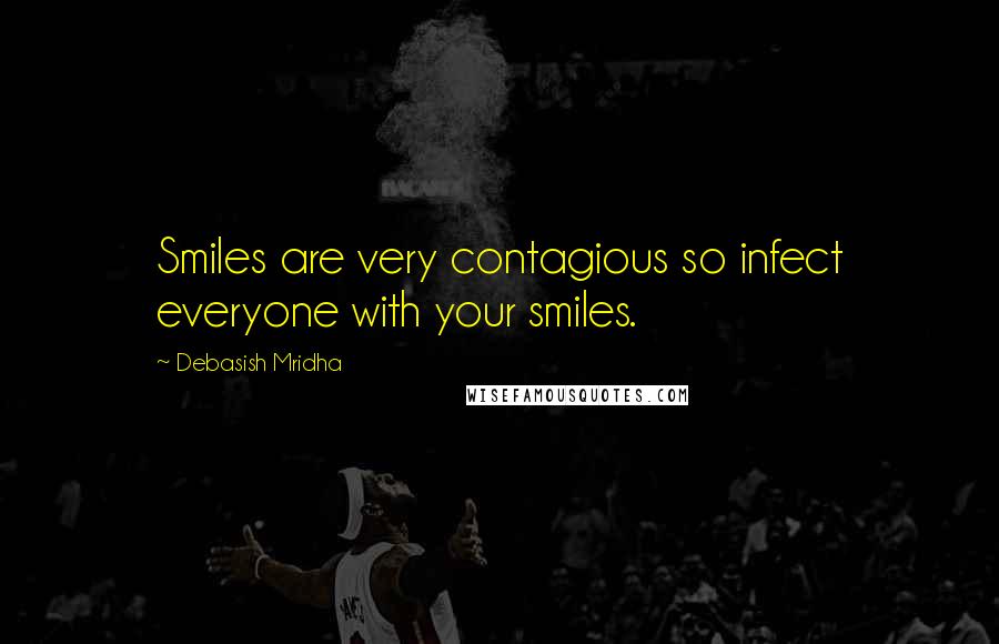 Debasish Mridha Quotes: Smiles are very contagious so infect everyone with your smiles.