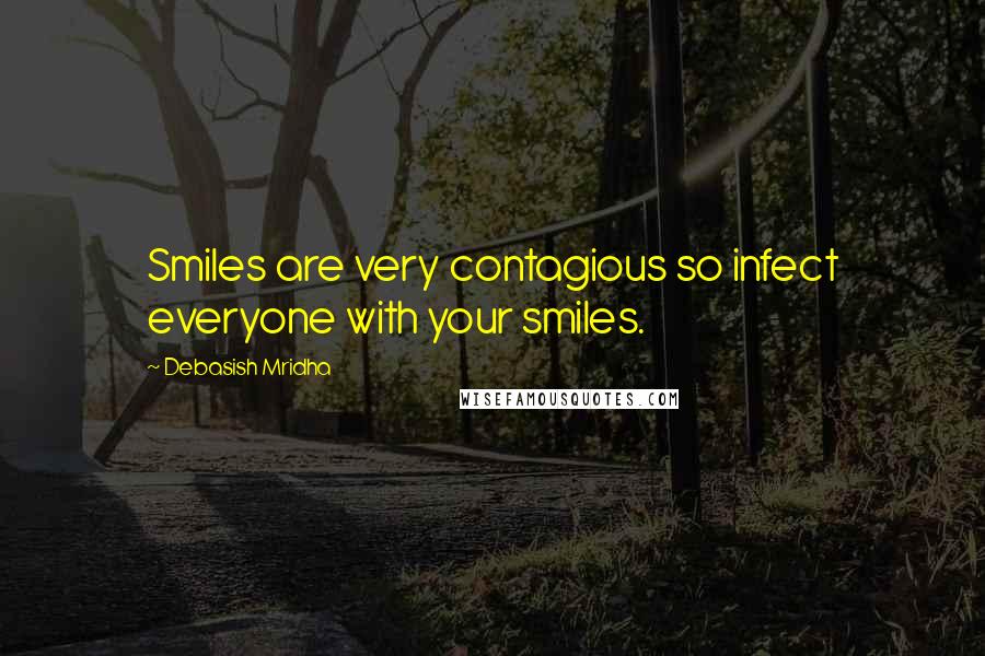 Debasish Mridha Quotes: Smiles are very contagious so infect everyone with your smiles.