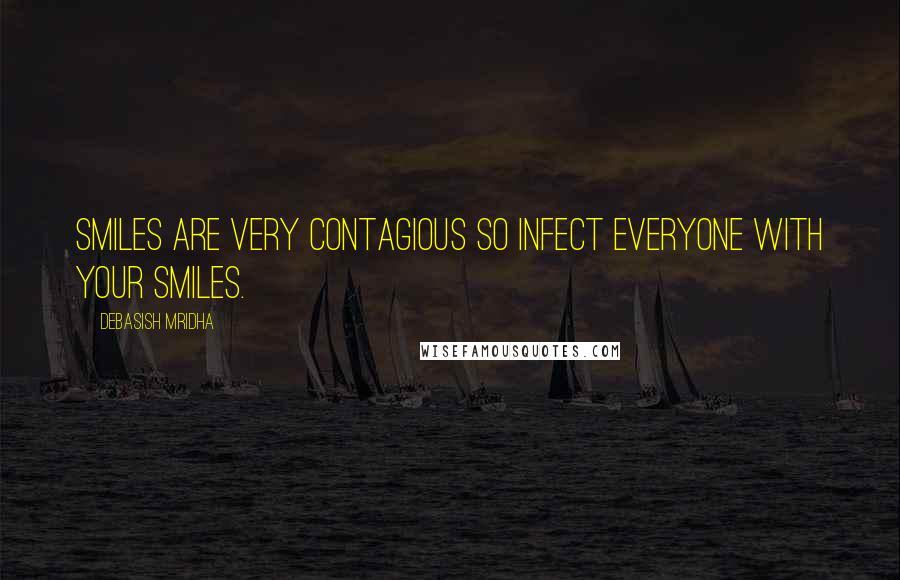 Debasish Mridha Quotes: Smiles are very contagious so infect everyone with your smiles.