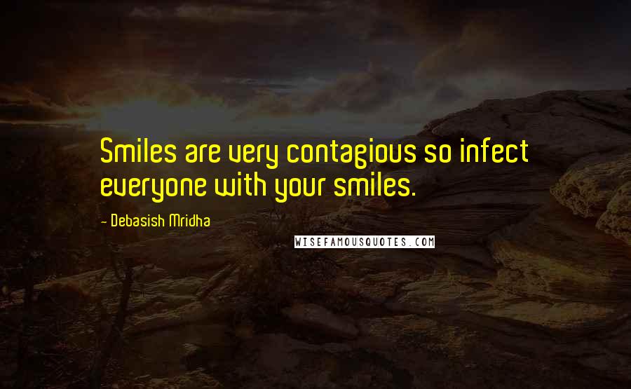 Debasish Mridha Quotes: Smiles are very contagious so infect everyone with your smiles.