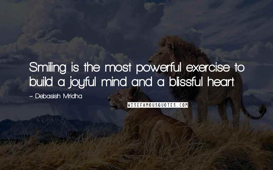 Debasish Mridha Quotes: Smiling is the most powerful exercise to build a joyful mind and a blissful heart.