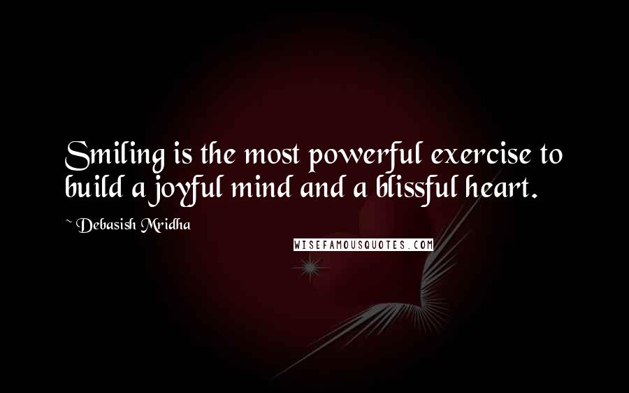 Debasish Mridha Quotes: Smiling is the most powerful exercise to build a joyful mind and a blissful heart.