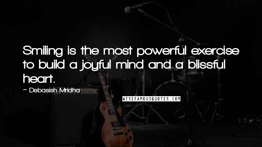 Debasish Mridha Quotes: Smiling is the most powerful exercise to build a joyful mind and a blissful heart.