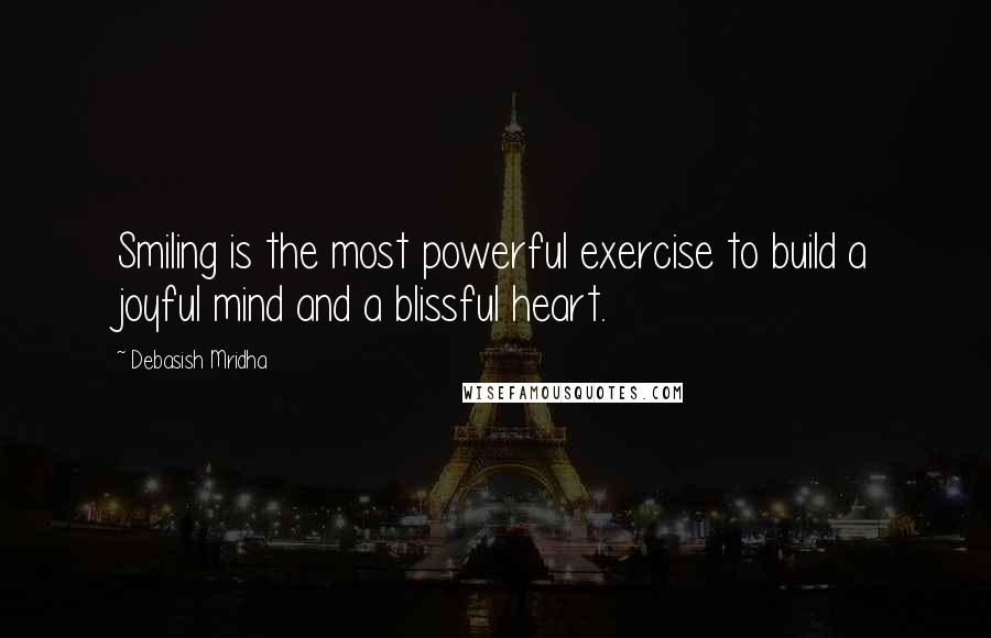 Debasish Mridha Quotes: Smiling is the most powerful exercise to build a joyful mind and a blissful heart.