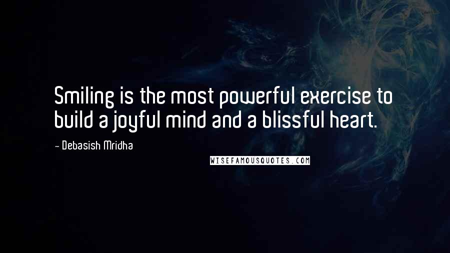 Debasish Mridha Quotes: Smiling is the most powerful exercise to build a joyful mind and a blissful heart.