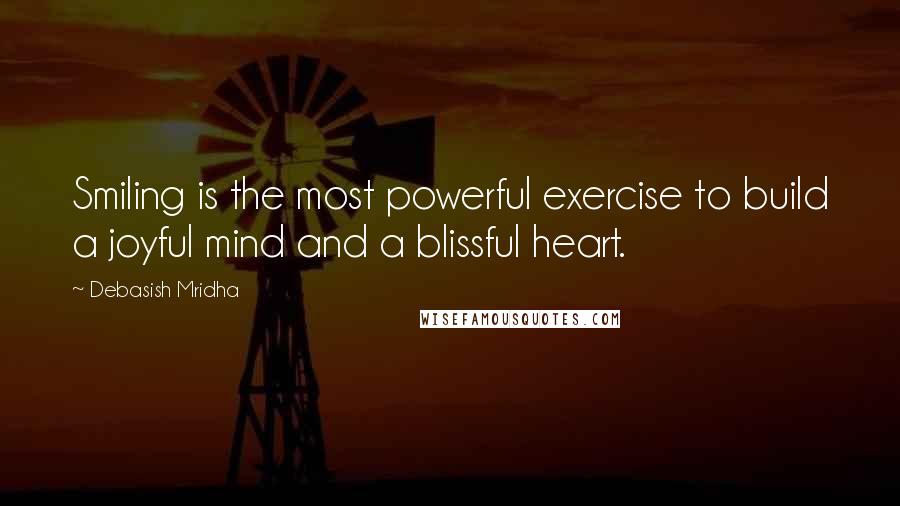Debasish Mridha Quotes: Smiling is the most powerful exercise to build a joyful mind and a blissful heart.