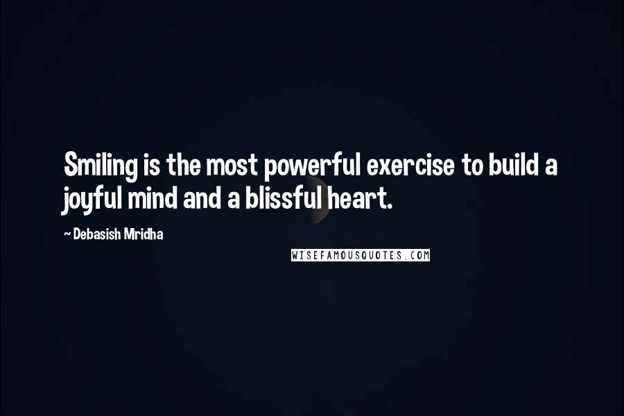 Debasish Mridha Quotes: Smiling is the most powerful exercise to build a joyful mind and a blissful heart.