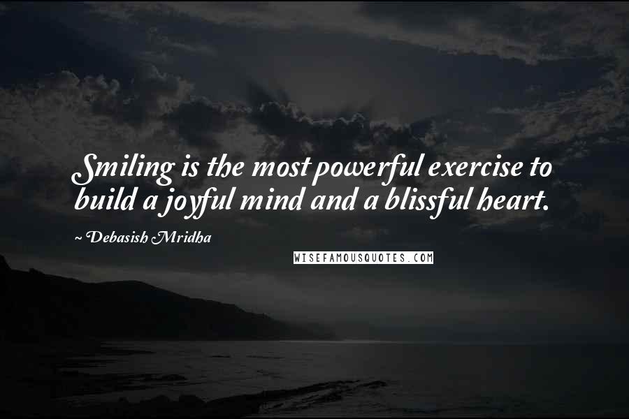 Debasish Mridha Quotes: Smiling is the most powerful exercise to build a joyful mind and a blissful heart.