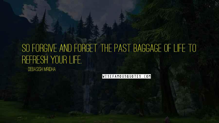 Debasish Mridha Quotes: So forgive and forget the past baggage of life to refresh your life.