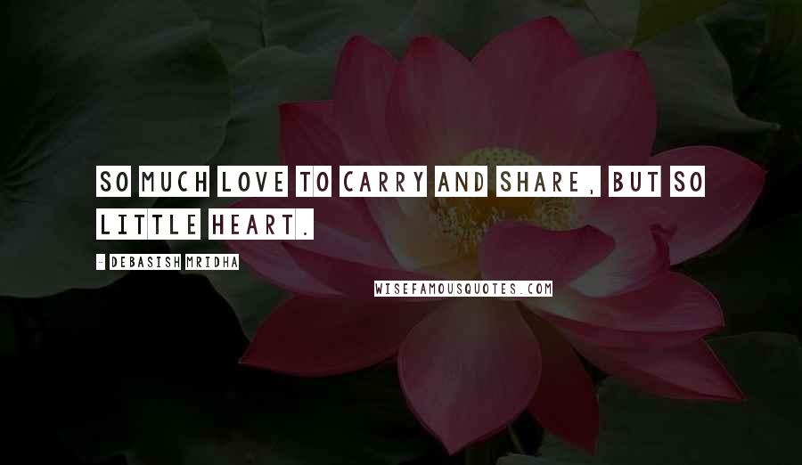 Debasish Mridha Quotes: So much love to carry and share, but so little heart.