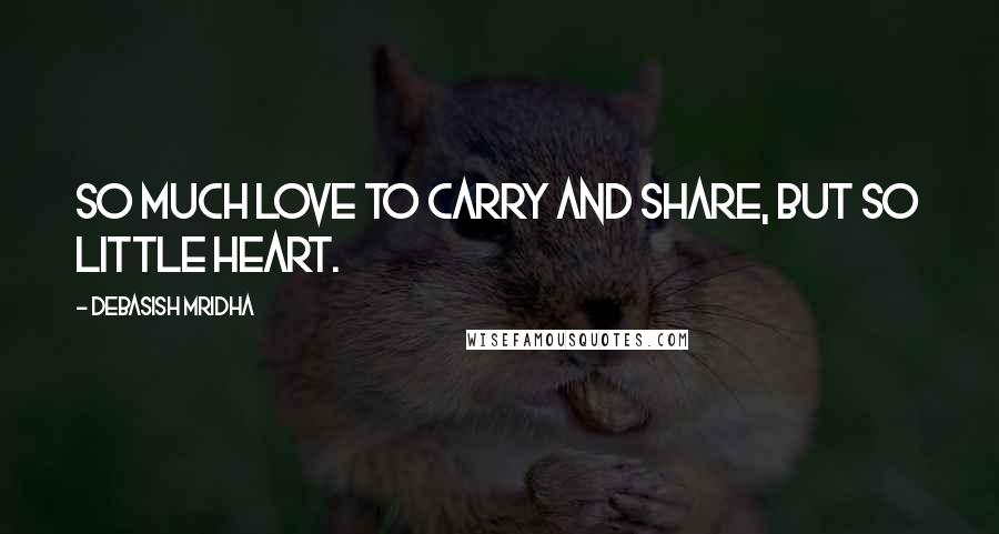 Debasish Mridha Quotes: So much love to carry and share, but so little heart.
