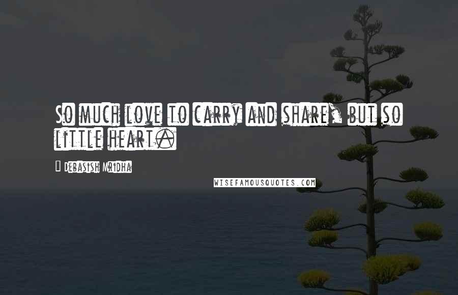 Debasish Mridha Quotes: So much love to carry and share, but so little heart.