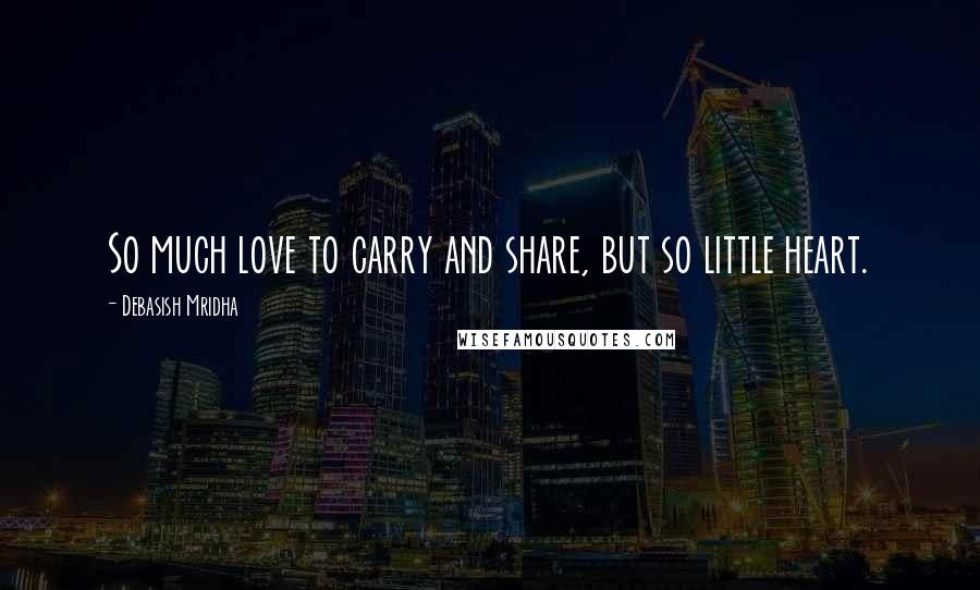 Debasish Mridha Quotes: So much love to carry and share, but so little heart.