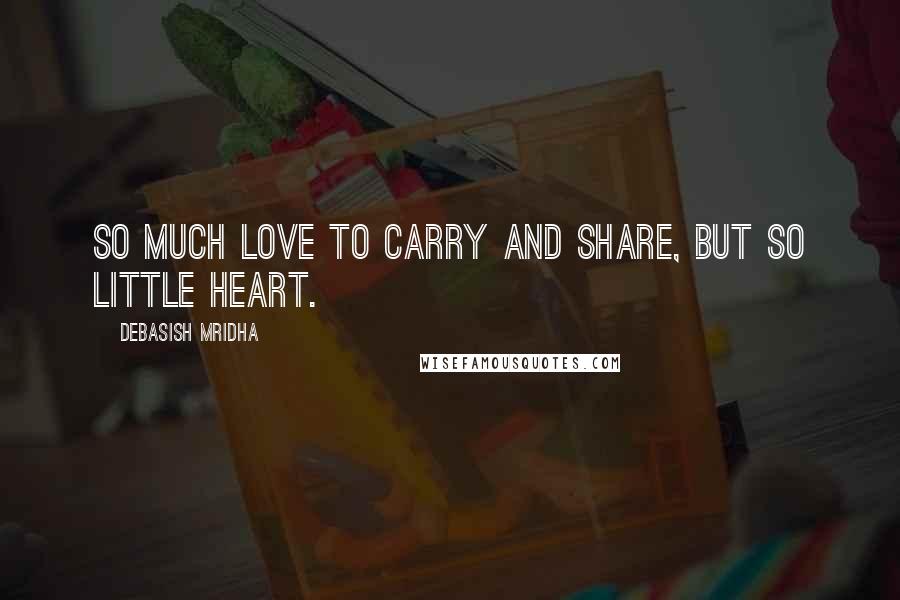 Debasish Mridha Quotes: So much love to carry and share, but so little heart.