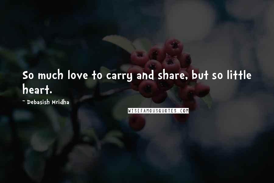 Debasish Mridha Quotes: So much love to carry and share, but so little heart.