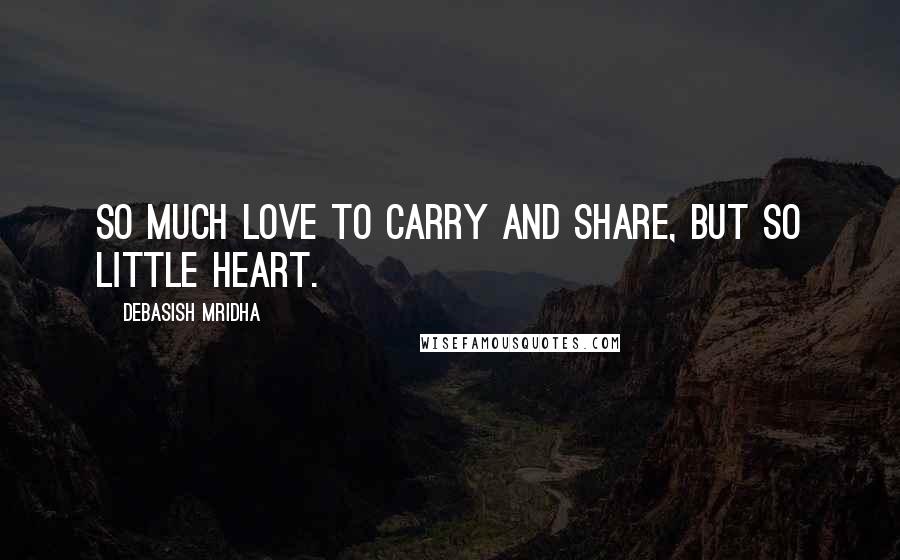 Debasish Mridha Quotes: So much love to carry and share, but so little heart.