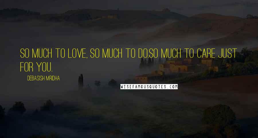 Debasish Mridha Quotes: So much to love, so much to do.So much to care just for you.