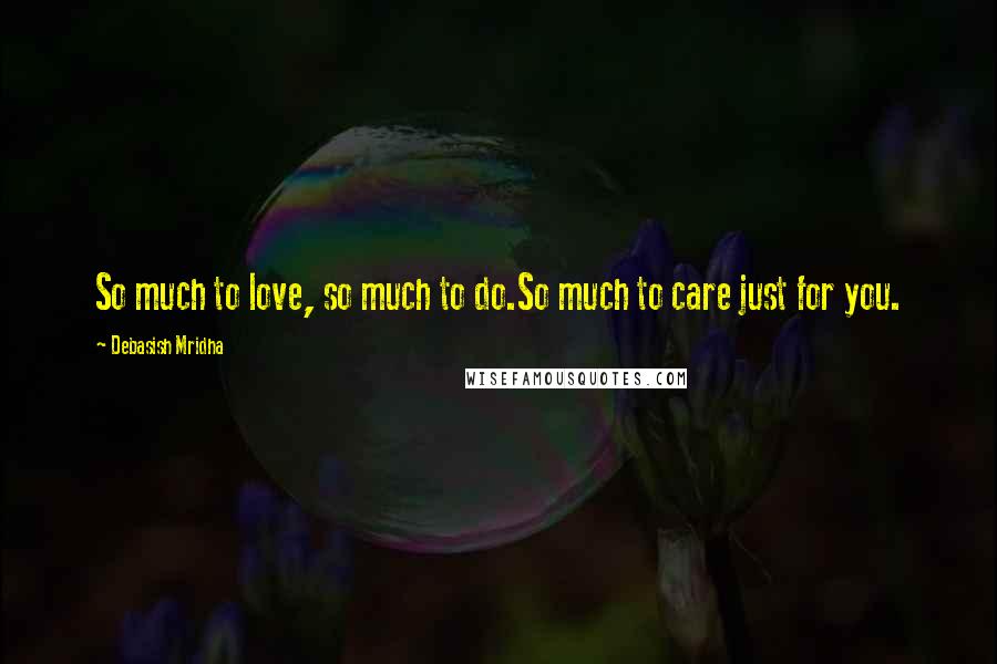 Debasish Mridha Quotes: So much to love, so much to do.So much to care just for you.