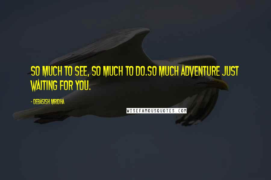 Debasish Mridha Quotes: So much to see, so much to do.So much adventure just waiting for you.