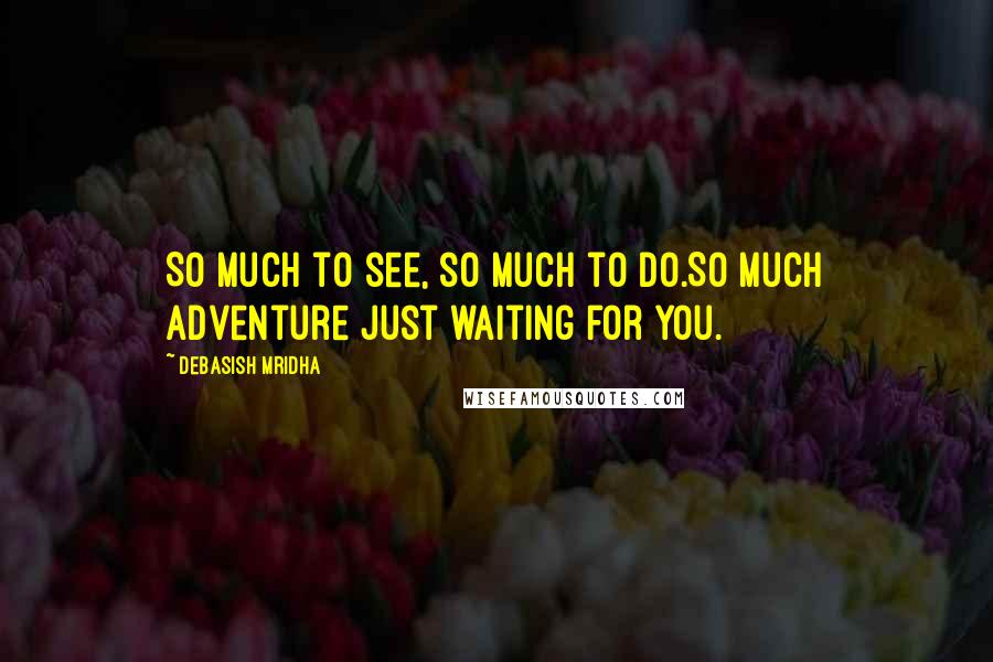 Debasish Mridha Quotes: So much to see, so much to do.So much adventure just waiting for you.