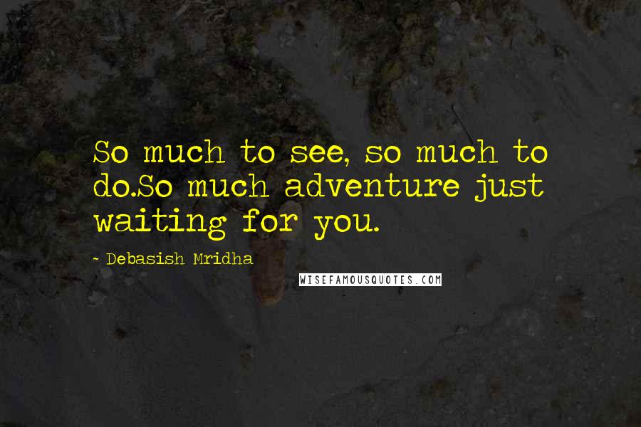 Debasish Mridha Quotes: So much to see, so much to do.So much adventure just waiting for you.