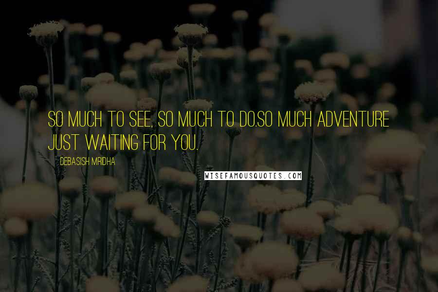 Debasish Mridha Quotes: So much to see, so much to do.So much adventure just waiting for you.