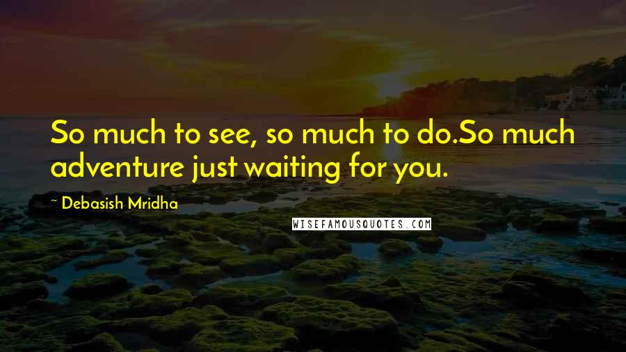 Debasish Mridha Quotes: So much to see, so much to do.So much adventure just waiting for you.