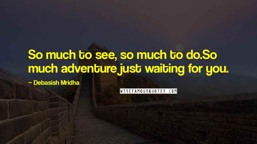 Debasish Mridha Quotes: So much to see, so much to do.So much adventure just waiting for you.