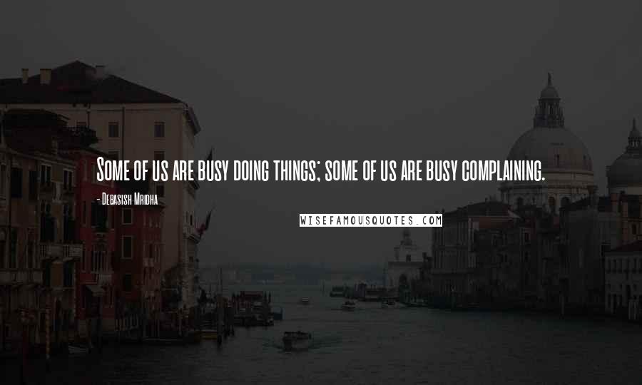 Debasish Mridha Quotes: Some of us are busy doing things; some of us are busy complaining.