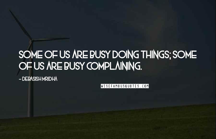 Debasish Mridha Quotes: Some of us are busy doing things; some of us are busy complaining.
